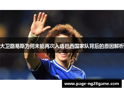 大卫路易斯为何未能再次入选巴西国家队背后的原因解析 大卫路易斯为何未能再次入选巴西国家队背后的原因解析