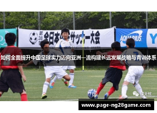 如何全面提升中国足球实力迈向亚洲一流构建长远发展战略与青训体系 如何全面提升中国足球实力迈向亚洲一流构建长远发展战略与青训体系