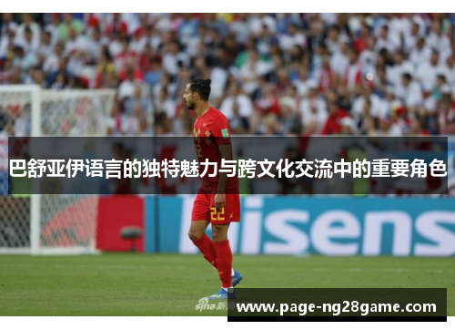 巴舒亚伊语言的独特魅力与跨文化交流中的重要角色 巴舒亚伊语言的独特魅力与跨文化交流中的重要角色