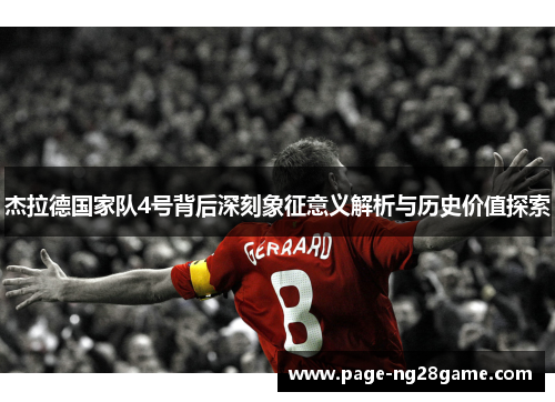 杰拉德国家队4号背后深刻象征意义解析与历史价值探索 杰拉德国家队4号背后深刻象征意义解析与历史价值探索