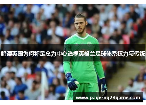 解读英国为何称足总为中心透视英格兰足球体系权力与传统 解读英国为何称足总为中心透视英格兰足球体系权力与传统