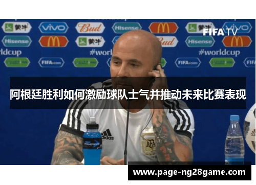 阿根廷胜利如何激励球队士气并推动未来比赛表现
