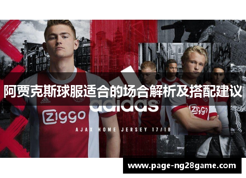 阿贾克斯球服适合的场合解析及搭配建议 阿贾克斯球服适合的场合解析及搭配建议