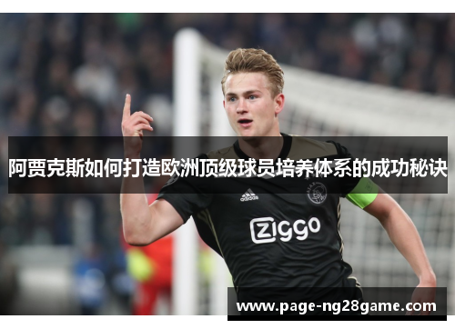 阿贾克斯如何打造欧洲顶级球员培养体系的成功秘诀 阿贾克斯如何打造欧洲顶级球员培养体系的成功秘诀
