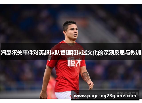海瑟尔关事件对英超球队管理和球迷文化的深刻反思与教训 海瑟尔关事件对英超球队管理和球迷文化的深刻反思与教训