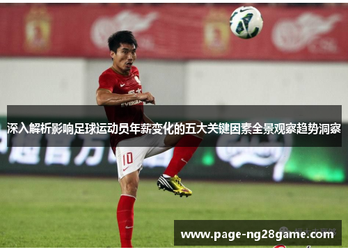 深入解析影响足球运动员年薪变化的五大关键因素全景观察趋势洞察 深入解析影响足球运动员年薪变化的五大关键因素全景观察趋势洞察