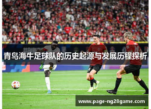 青岛海牛足球队的历史起源与发展历程探析