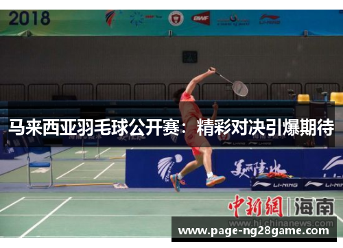 马来西亚羽毛球公开赛:精彩对决引爆期待 马来西亚羽毛球公开赛:精彩对决引爆期待