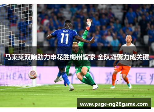 马莱莱双响助力申花胜梅州客家 全队凝聚力成关键 马莱莱双响助力申花胜梅州客家 全队凝聚力成关键