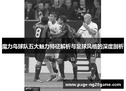 魔力鸟球队五大魅力特征解析与足球风格的深度剖析 魔力鸟球队五大魅力特征解析与足球风格的深度剖析
