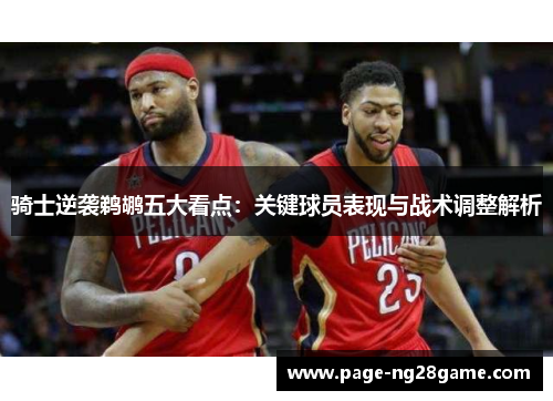 骑士逆袭鹈鹕五大看点：关键球员表现与战术调整解析