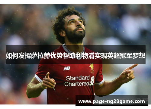 如何发挥萨拉赫优势帮助利物浦实现英超冠军梦想 如何发挥萨拉赫优势帮助利物浦实现英超冠军梦想