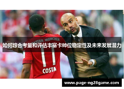 如何综合考量和评估丰塞卡帅位稳定性及未来发展潜力 如何综合考量和评估丰塞卡帅位稳定性及未来发展潜力