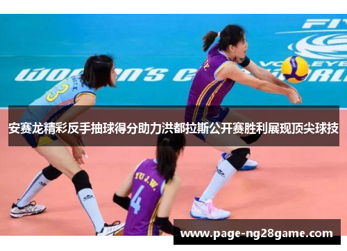 安赛龙精彩反手抽球得分助力洪都拉斯公开赛胜利展现顶尖球技 安赛龙精彩反手抽球得分助力洪都拉斯公开赛胜利展现顶尖球技