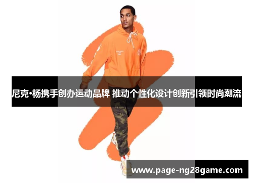 尼克·杨携手创办运动品牌 推动个性化设计创新引领时尚潮流 尼克·杨携手创办运动品牌 推动个性化设计创新引领时尚潮流