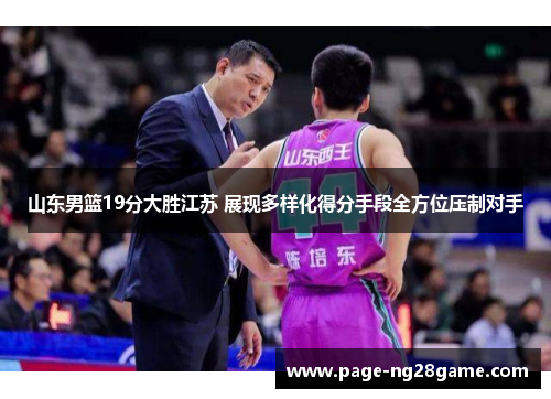 山东男篮19分大胜江苏 展现多样化得分手段全方位压制对手