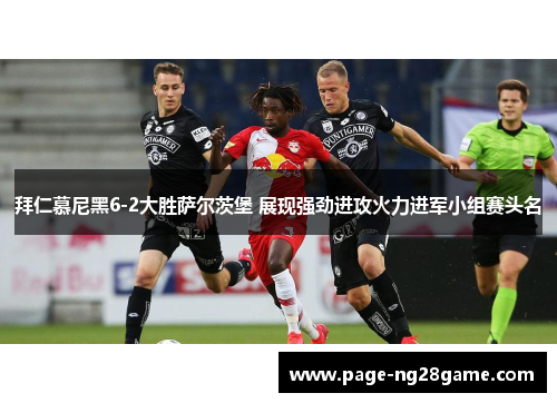 拜仁慕尼黑6-2大胜萨尔茨堡 展现强劲进攻火力进军小组赛头名 拜仁慕尼黑6-2大胜萨尔茨堡 展现强劲进攻火力进军小组赛头名