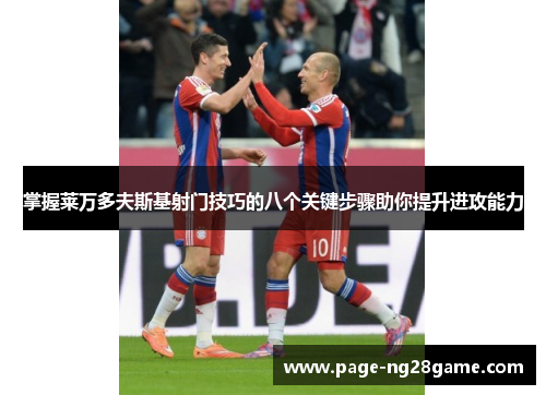 掌握莱万多夫斯基射门技巧的八个关键步骤助你提升进攻能力 掌握莱万多夫斯基射门技巧的八个关键步骤助你提升进攻能力