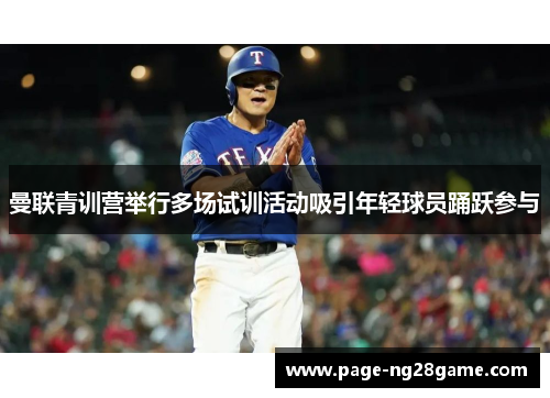 曼联青训营举行多场试训活动吸引年轻球员踊跃参与 曼联青训营举行多场试训活动吸引年轻球员踊跃参与