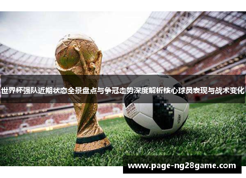 世界杯强队近期状态全景盘点与争冠走势深度解析核心球员表现与战术变化