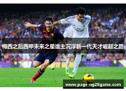 梅西之后西甲未来之星谁主沉浮新一代天才崛起之路 梅西之后西甲未来之星谁主沉浮新一代天才崛起之路