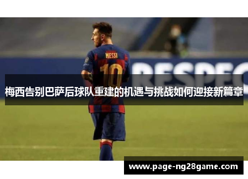 梅西告别巴萨后球队重建的机遇与挑战如何迎接新篇章 梅西告别巴萨后球队重建的机遇与挑战如何迎接新篇章
