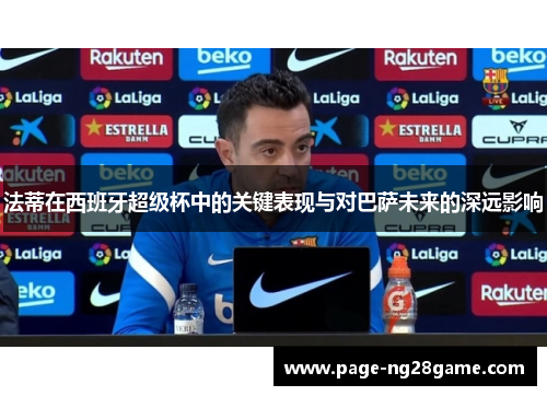 法蒂在西班牙超级杯中的关键表现与对巴萨未来的深远影响 法蒂在西班牙超级杯中的关键表现与对巴萨未来的深远影响