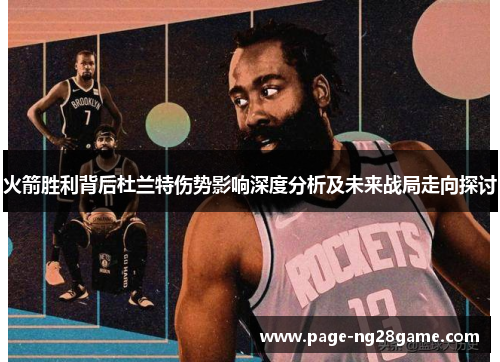 火箭胜利背后杜兰特伤势影响深度分析及未来战局走向探讨