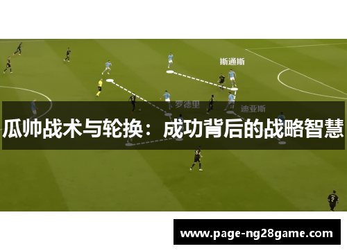 瓜帅战术与轮换:成功背后的战略智慧 瓜帅战术与轮换:成功背后的战略智慧