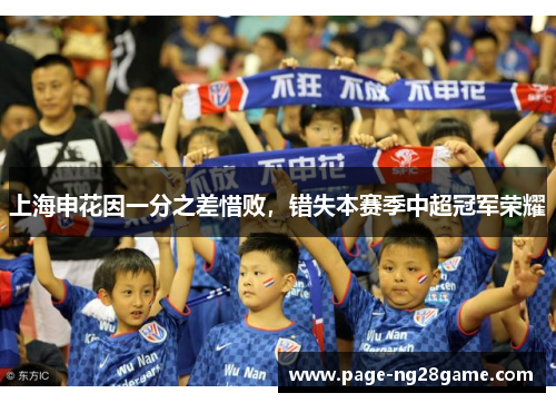 上海申花因一分之差惜败，错失本赛季中超冠军荣耀