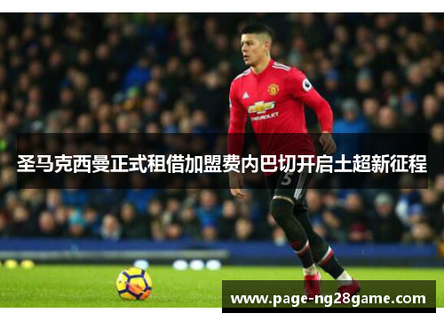 圣马克西曼正式租借加盟费内巴切开启土超新征程