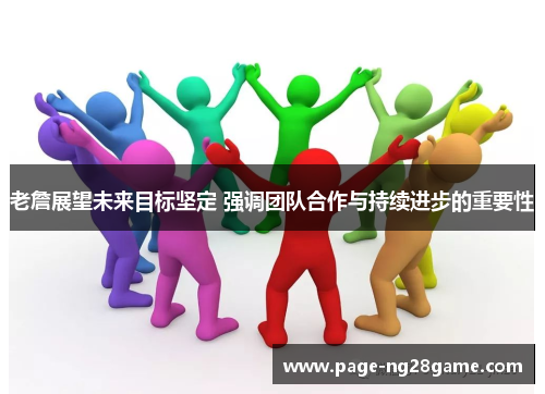 老詹展望未来目标坚定 强调团队合作与持续进步的重要性