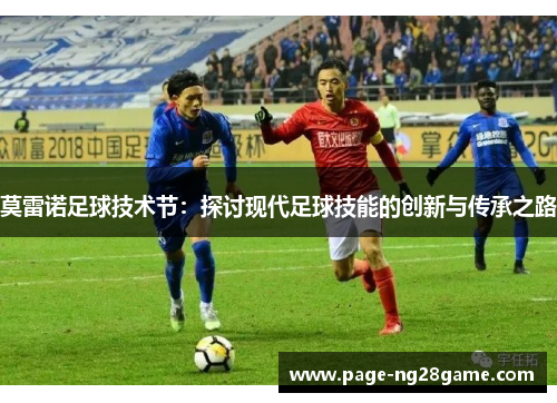 莫雷诺足球技术节：探讨现代足球技能的创新与传承之路