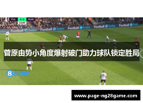 菅原由势小角度爆射破门助力球队锁定胜局