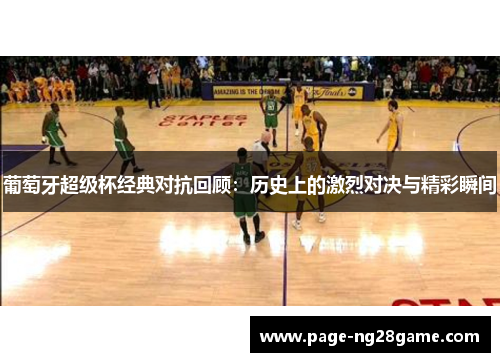 葡萄牙超级杯经典对抗回顾：历史上的激烈对决与精彩瞬间