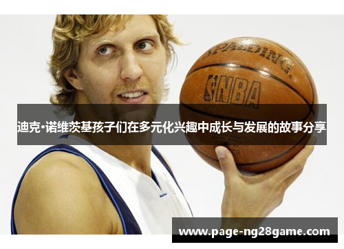 迪克·诺维茨基孩子们在多元化兴趣中成长与发展的故事分享