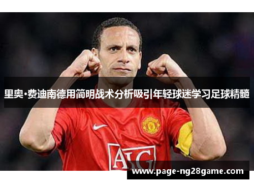 里奥·费迪南德用简明战术分析吸引年轻球迷学习足球精髓