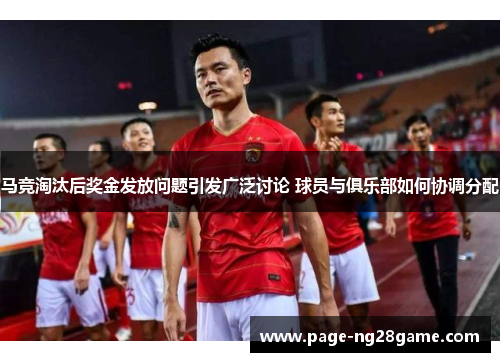 马竞淘汰后奖金发放问题引发广泛讨论 球员与俱乐部如何协调分配