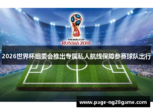 2026世界杯组委会推出专属私人航线保障参赛球队出行 2026世界杯组委会推出专属私人航线保障参赛球队出行