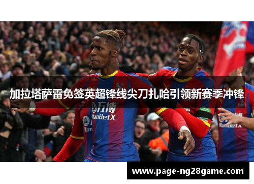 加拉塔萨雷免签英超锋线尖刀扎哈引领新赛季冲锋 加拉塔萨雷免签英超锋线尖刀扎哈引领新赛季冲锋