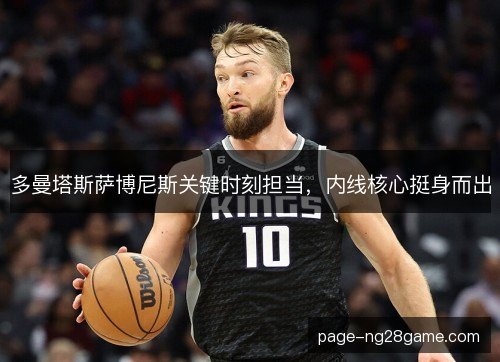 多曼塔斯萨博尼斯关键时刻担当，内线核心挺身而出