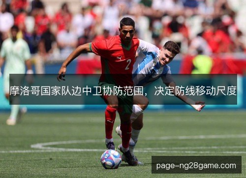 摩洛哥国家队边中卫协防范围，决定防线移动尺度