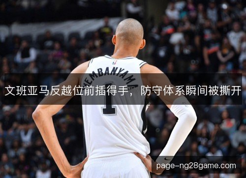 文班亚马反越位前插得手，防守体系瞬间被撕开